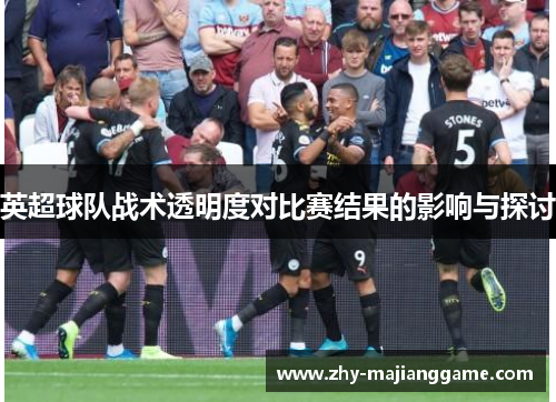 英超球队战术透明度对比赛结果的影响与探讨