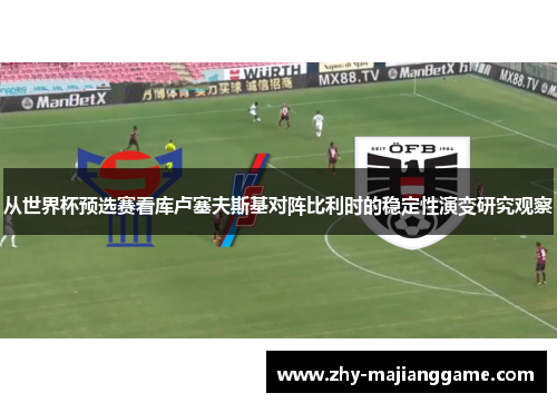 从世界杯预选赛看库卢塞夫斯基对阵比利时的稳定性演变研究观察