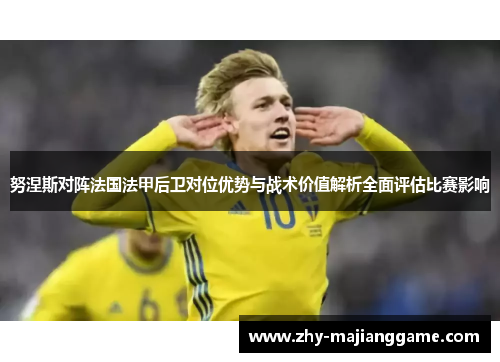 努涅斯对阵法国法甲后卫对位优势与战术价值解析全面评估比赛影响