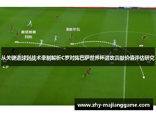 从关键进球到战术牵制解析C罗对阵巴萨世界杯进攻贡献价值评估研究