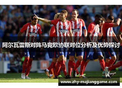阿尔瓦雷斯对阵马竞欧协联对位分析及优势探讨