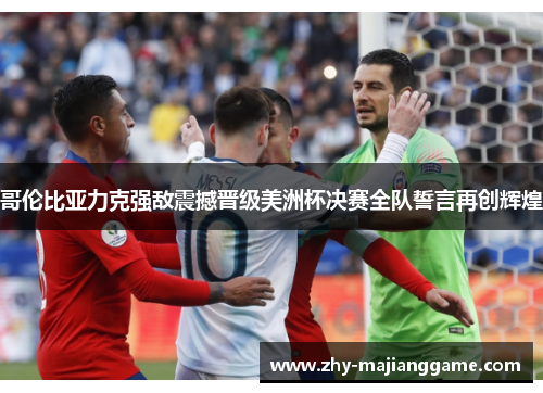 哥伦比亚力克强敌震撼晋级美洲杯决赛全队誓言再创辉煌