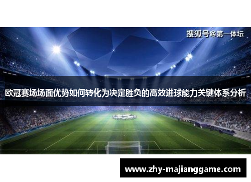 欧冠赛场场面优势如何转化为决定胜负的高效进球能力关键体系分析