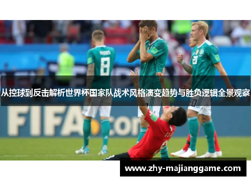 从控球到反击解析世界杯国家队战术风格演变趋势与胜负逻辑全景观察