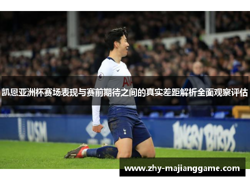 凯恩亚洲杯赛场表现与赛前期待之间的真实差距解析全面观察评估