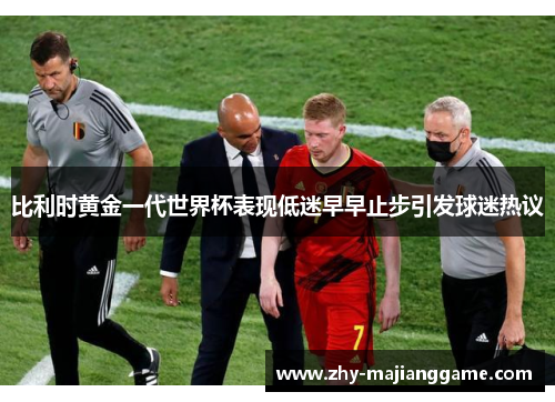 比利时黄金一代世界杯表现低迷早早止步引发球迷热议